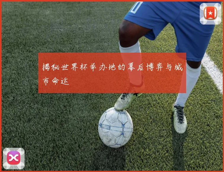 揭秘世界杯举办地的幕后博弈与城市命运