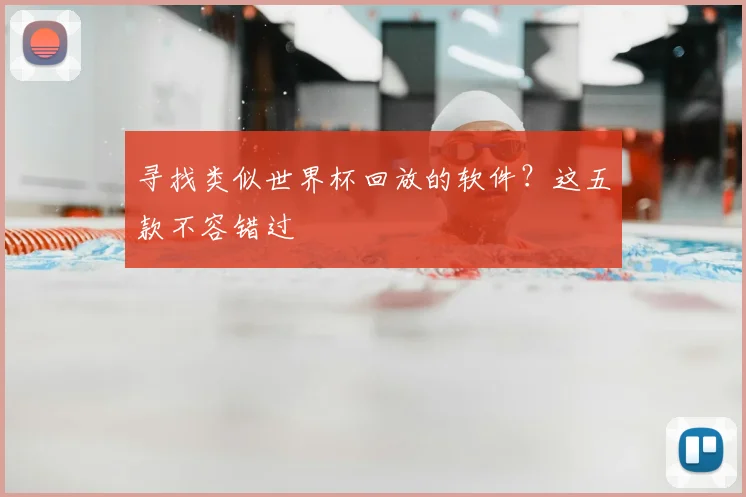 寻找类似世界杯回放的软件？这五款不容错过