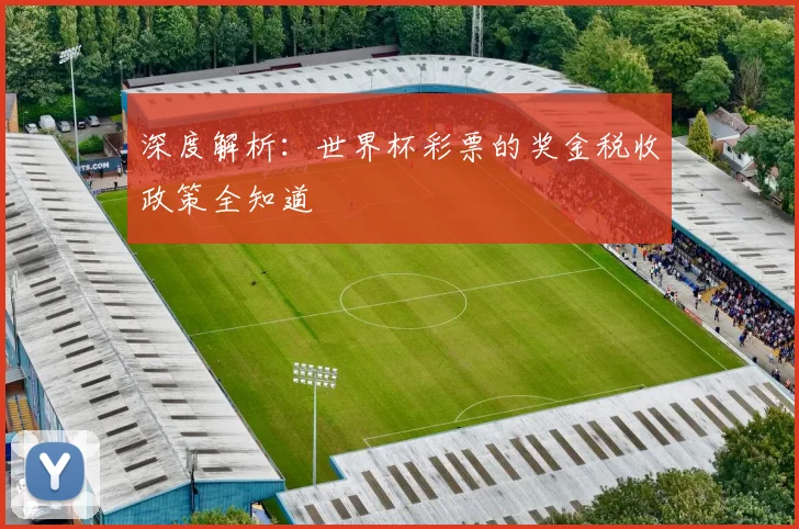 深度解析：世界杯彩票的奖金税收政策全知道