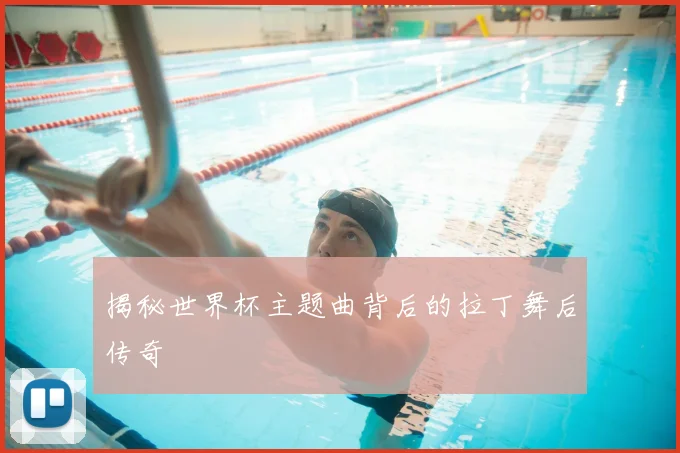 揭秘世界杯主题曲背后的拉丁舞后传奇