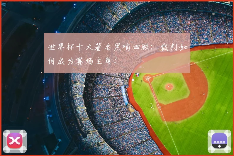 世界杯十大著名黑哨回顾：裁判如何成为赛场主角？