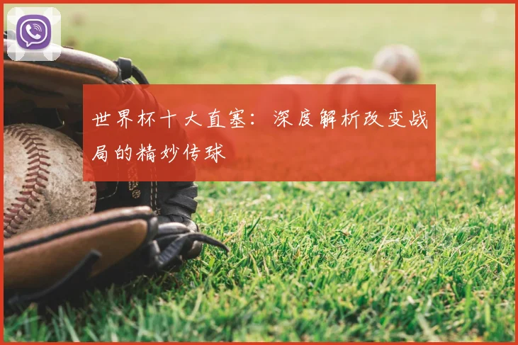 世界杯十大直塞：深度解析改变战局的精妙传球