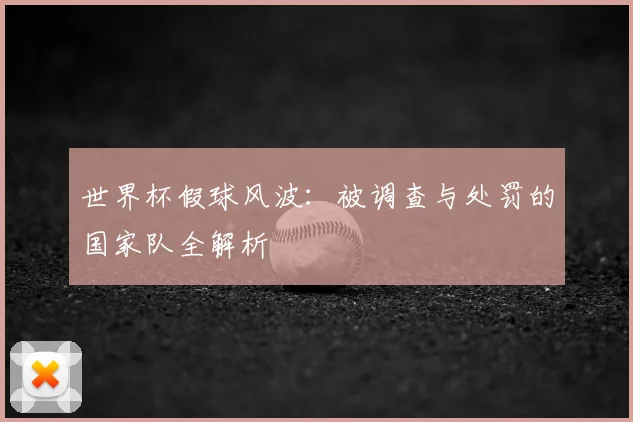 世界杯假球风波:被调查与处罚的国家队全解析