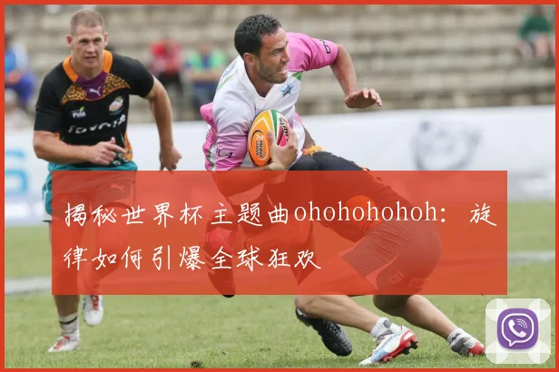 揭秘世界杯主题曲ohohohohoh：旋律如何引爆全球狂欢