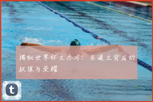 揭秘世界杯主办方：东道主背后的权谋与荣耀