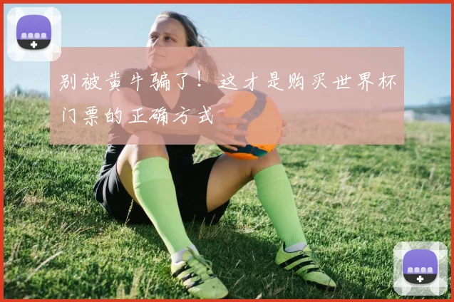 别被黄牛骗了！这才是购买世界杯门票的正确方式