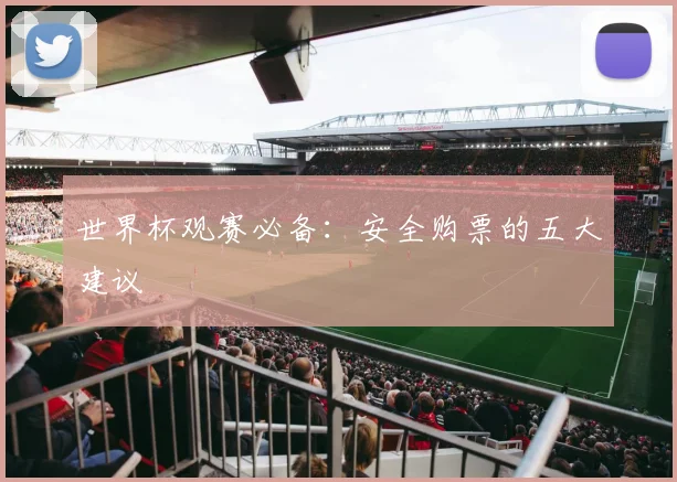 世界杯观赛必备：安全购票的五大建议
