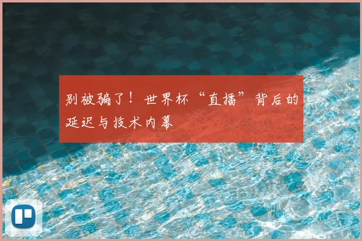 别被骗了！世界杯“直播”背后的延迟与技术内幕